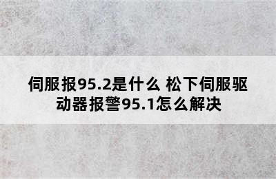 伺服报95.2是什么 松下伺服驱动器报警95.1怎么解决